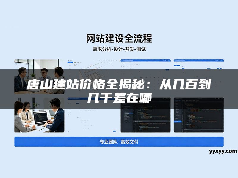 唐山建站价格全揭秘:从几百到几千差在哪