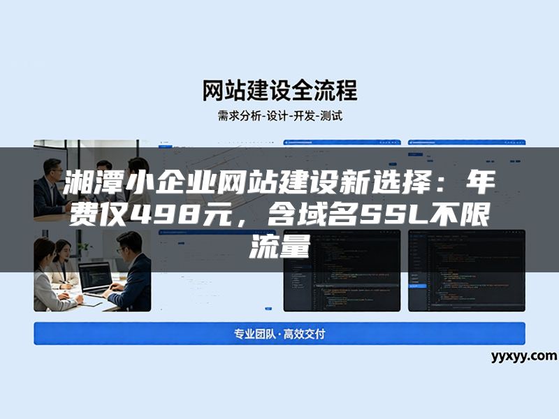 湘潭小企业网站建设新选择：年费仅498元，含域名SSL不限流量