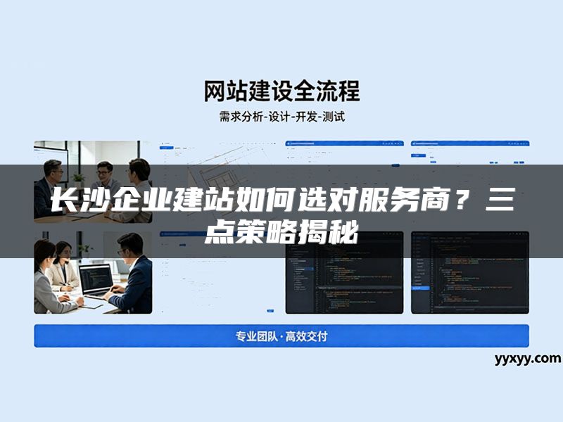 长沙企业建站如何选对服务商？三点策略揭秘
