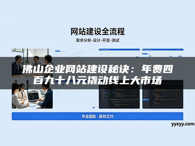佛山企业网站建设秘诀：年费四百九十八元撬动线上大市场