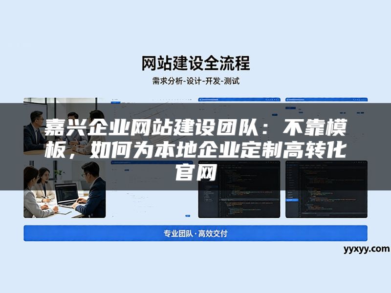 嘉兴企业网站建设团队:不靠模板,如何为本地企业定制高转化官网