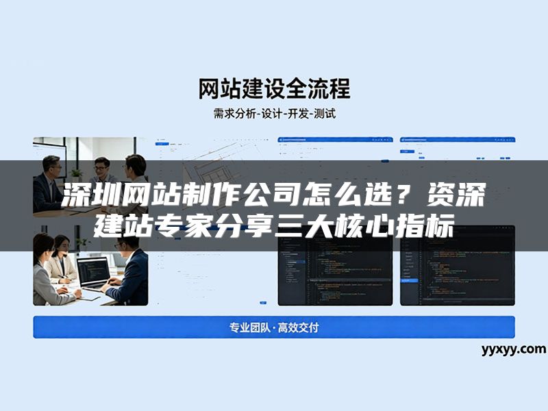 深圳网站制作公司怎么选？资深建站专家分享三大核心指标