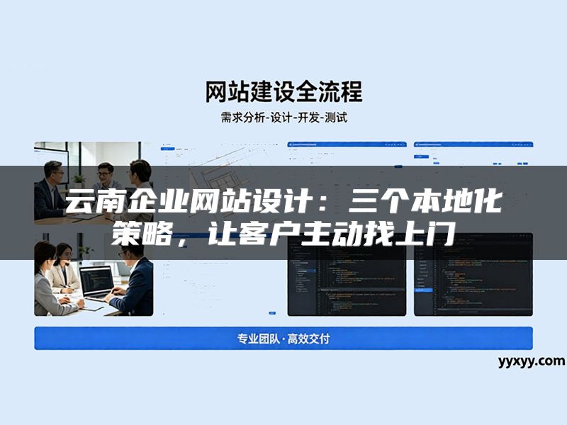 云南企业网站设计:三个本地化策略,让客户主动找上门