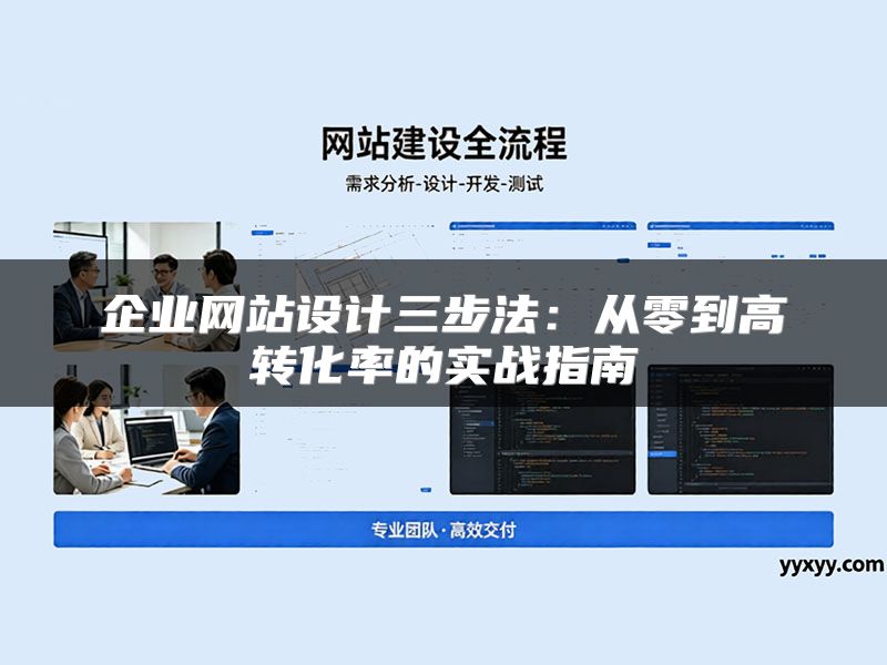 企业网站设计三步法：从零到高转化率的实战指南