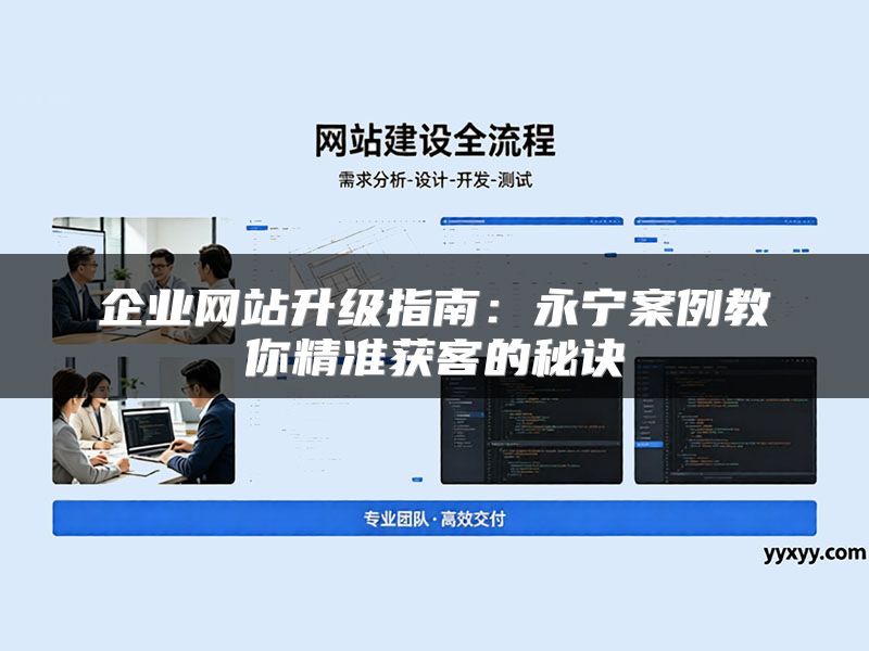 企业网站升级指南：永宁案例教你精准获客的秘诀