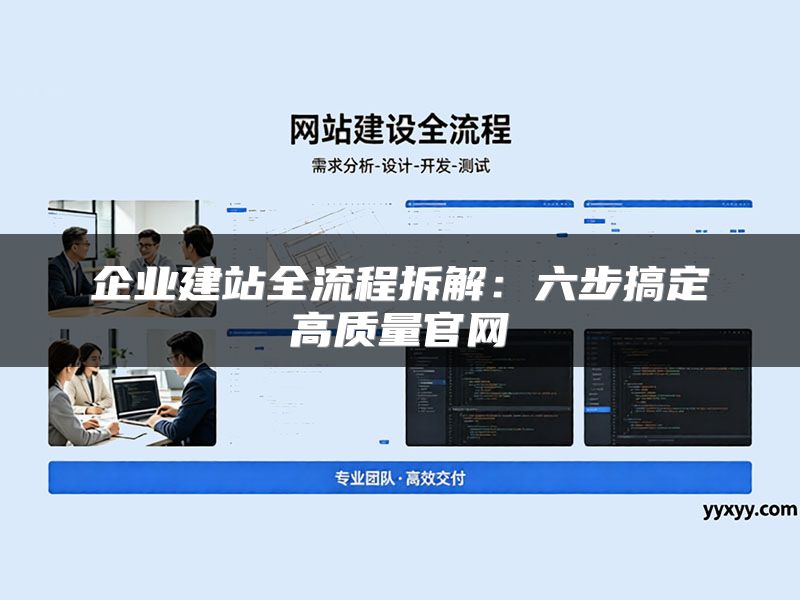 企业建站全流程拆解：六步搞定高质量官网